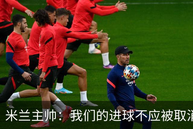 米兰主帅：我们的进球不应被取消 若追成1比2会不同